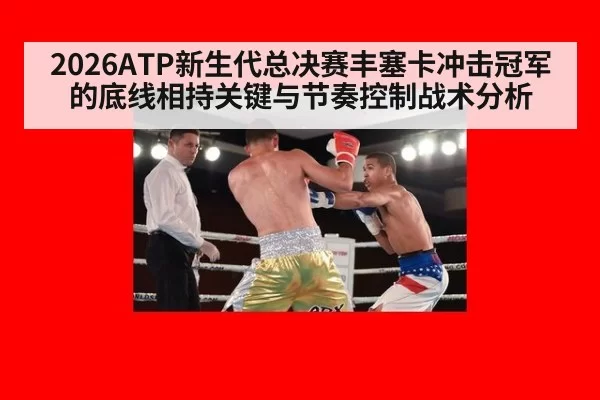 2026ATP新生代总决赛丰塞卡冲击冠军的底线相持关键与节奏控制战术分析
